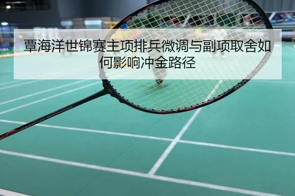 覃海洋世锦赛主项排兵微调与副项取舍如何影响冲金路径