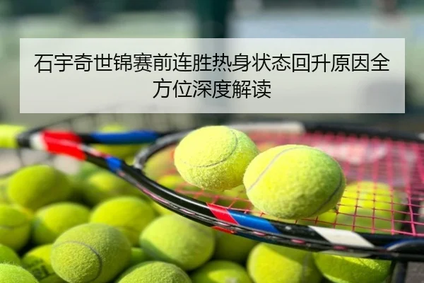 石宇奇世锦赛前连胜热身状态回升原因全方位深度解读